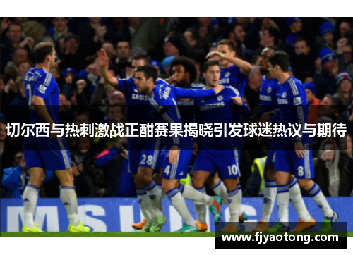切尔西与热刺激战正酣赛果揭晓引发球迷热议与期待