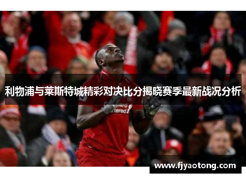 利物浦与莱斯特城精彩对决比分揭晓赛季最新战况分析