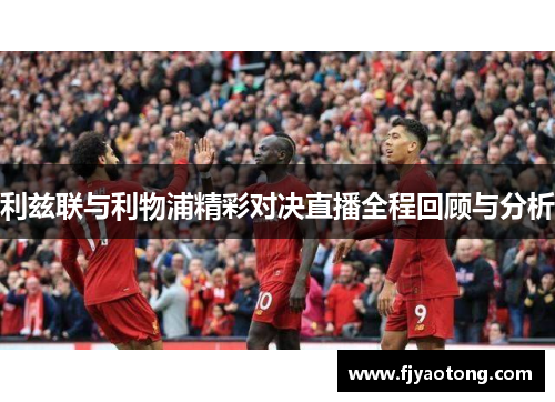 利兹联与利物浦精彩对决直播全程回顾与分析