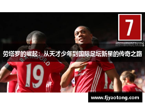 劳塔罗的崛起：从天才少年到国际足坛新星的传奇之路