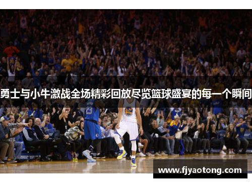 勇士与小牛激战全场精彩回放尽览篮球盛宴的每一个瞬间