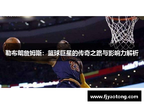 勒布朗詹姆斯：篮球巨星的传奇之路与影响力解析