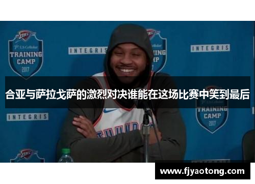 合亚与萨拉戈萨的激烈对决谁能在这场比赛中笑到最后