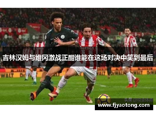 吉林汉姆与维冈激战正酣谁能在这场对决中笑到最后