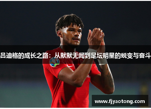 吕迪格的成长之路：从默默无闻到足坛明星的蜕变与奋斗