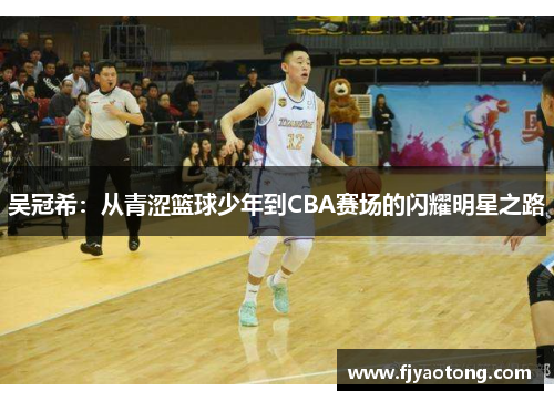 吴冠希：从青涩篮球少年到CBA赛场的闪耀明星之路