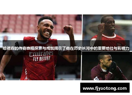 哈德森的传奇旅程探索与成就揭示了他在历史长河中的重要地位与影响力