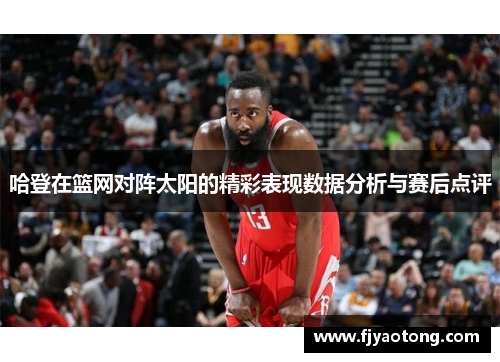 哈登在篮网对阵太阳的精彩表现数据分析与赛后点评