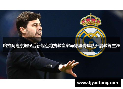 哈维阿隆索退役后新起点将执教皇家马德里青年队开启教练生涯