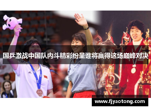 国乒激战中国队内斗精彩纷呈谁将赢得这场巅峰对决