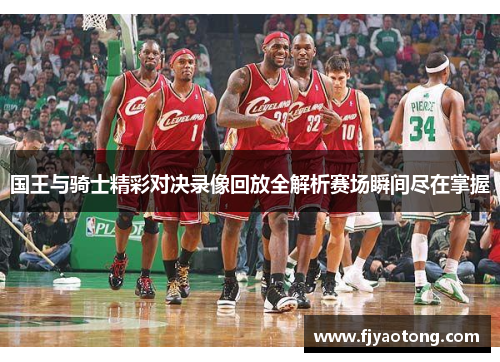 国王与骑士精彩对决录像回放全解析赛场瞬间尽在掌握