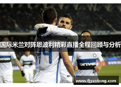 国际米兰对阵恩波利精彩直播全程回顾与分析
