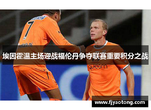 埃因霍温主场迎战福伦丹争夺联赛重要积分之战
