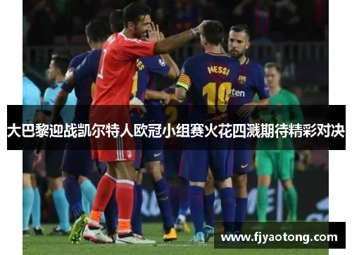 大巴黎迎战凯尔特人欧冠小组赛火花四溅期待精彩对决