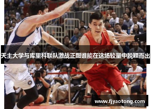 天主大学与库里科联队激战正酣谁能在这场较量中脱颖而出