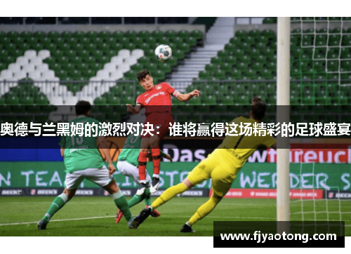 奥德与兰黑姆的激烈对决：谁将赢得这场精彩的足球盛宴