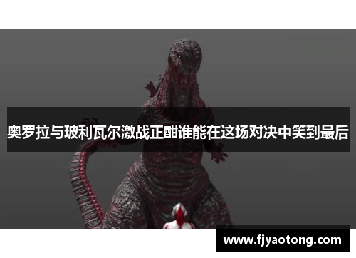 奥罗拉与玻利瓦尔激战正酣谁能在这场对决中笑到最后