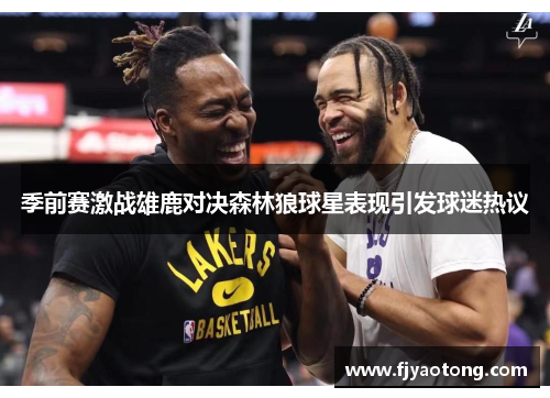 季前赛激战雄鹿对决森林狼球星表现引发球迷热议