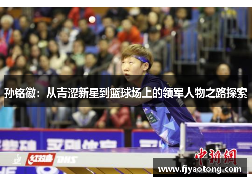 孙铭徽：从青涩新星到篮球场上的领军人物之路探索