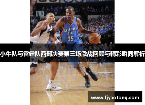 小牛队与雷霆队西部决赛第三场激战回顾与精彩瞬间解析