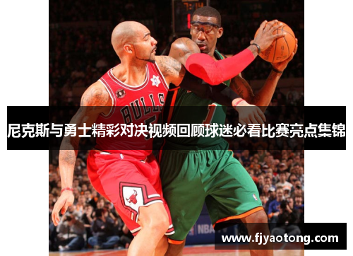 尼克斯与勇士精彩对决视频回顾球迷必看比赛亮点集锦