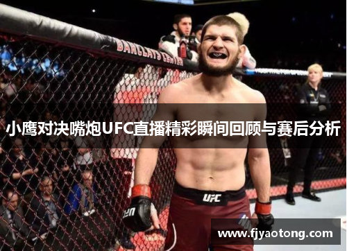 小鹰对决嘴炮UFC直播精彩瞬间回顾与赛后分析