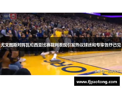 尤文图斯对阵瓦伦西亚比赛裁判表现引发热议球迷和专家各抒己见