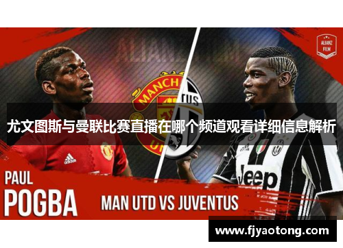 尤文图斯与曼联比赛直播在哪个频道观看详细信息解析