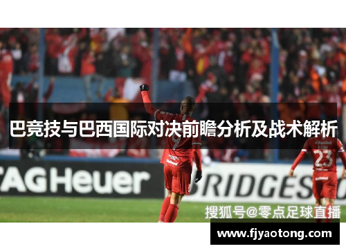 巴竞技与巴西国际对决前瞻分析及战术解析