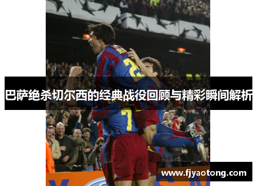 巴萨绝杀切尔西的经典战役回顾与精彩瞬间解析