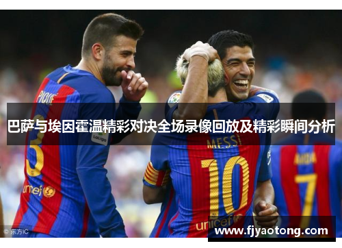 巴萨与埃因霍温精彩对决全场录像回放及精彩瞬间分析