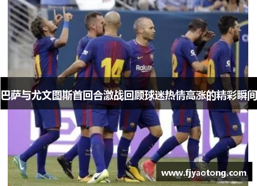 巴萨与尤文图斯首回合激战回顾球迷热情高涨的精彩瞬间