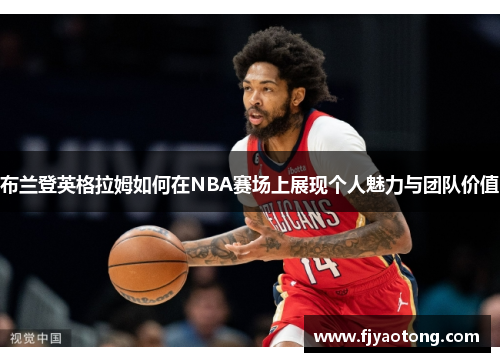 布兰登英格拉姆如何在NBA赛场上展现个人魅力与团队价值