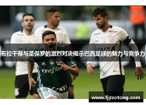 布拉干蒂与圣保罗的激烈对决揭示巴西足球的魅力与竞争力