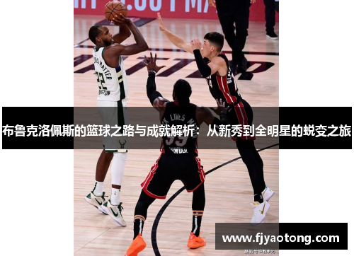 布鲁克洛佩斯的篮球之路与成就解析：从新秀到全明星的蜕变之旅