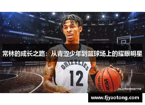 常林的成长之路：从青涩少年到篮球场上的耀眼明星