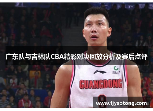 广东队与吉林队CBA精彩对决回放分析及赛后点评