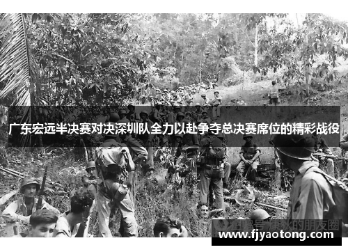 广东宏远半决赛对决深圳队全力以赴争夺总决赛席位的精彩战役