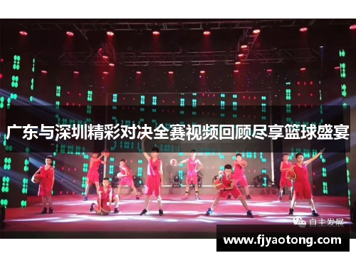 广东与深圳精彩对决全赛视频回顾尽享篮球盛宴