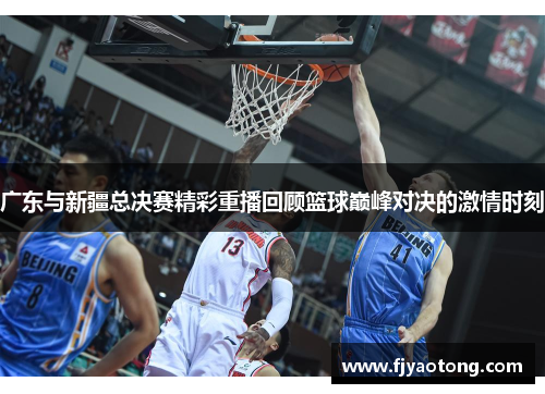 广东与新疆总决赛精彩重播回顾篮球巅峰对决的激情时刻