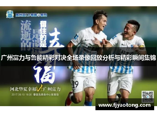 广州富力与鲁能精彩对决全场录像回放分析与精彩瞬间集锦