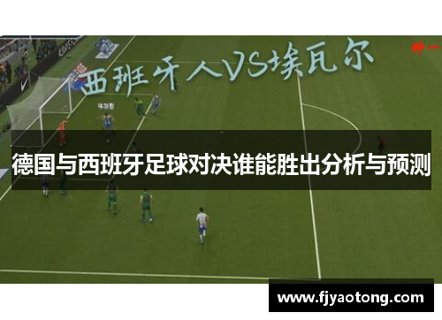 德国与西班牙足球对决谁能胜出分析与预测