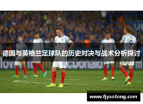 德国与英格兰足球队的历史对决与战术分析探讨