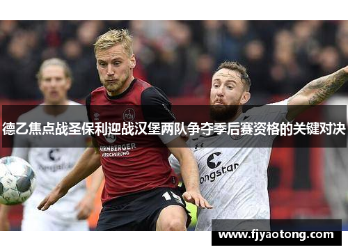 德乙焦点战圣保利迎战汉堡两队争夺季后赛资格的关键对决