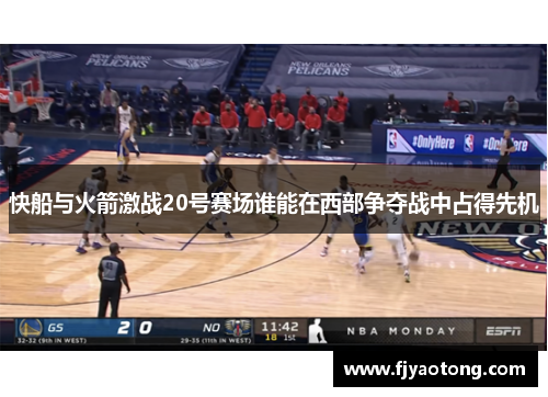 快船与火箭激战20号赛场谁能在西部争夺战中占得先机