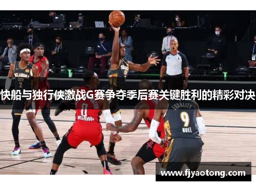 快船与独行侠激战G赛争夺季后赛关键胜利的精彩对决
