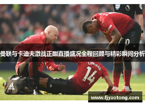 曼联与卡迪夫激战正酣直播盛况全程回顾与精彩瞬间分析