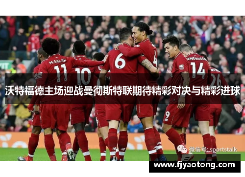 沃特福德主场迎战曼彻斯特联期待精彩对决与精彩进球