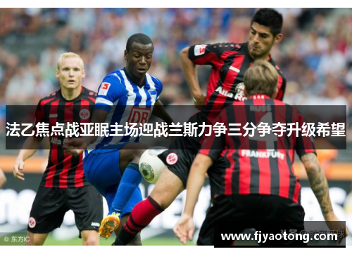 法乙焦点战亚眠主场迎战兰斯力争三分争夺升级希望