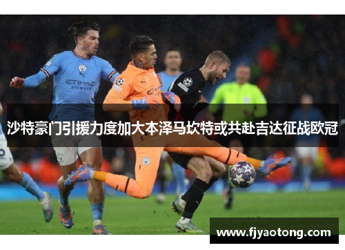 沙特豪门引援力度加大本泽马坎特或共赴吉达征战欧冠